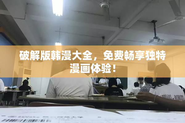 破解版韩漫大全，免费畅享独特漫画体验！