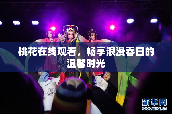 桃花在线观看，畅享浪漫春日的温馨时光