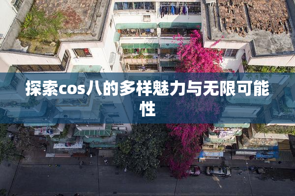探索cos八的多样魅力与无限可能性