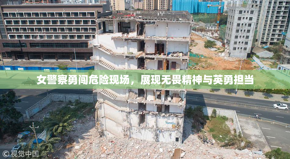 女警察勇闯危险现场，展现无畏精神与英勇担当