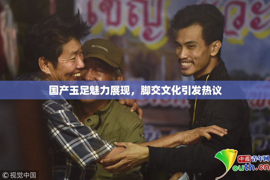 国产玉足魅力展现，脚交文化引发热议