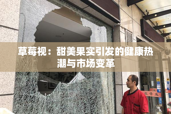 草莓视：甜美果实引发的健康热潮与市场变革