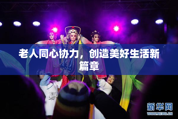 老人同心协力，创造美好生活新篇章