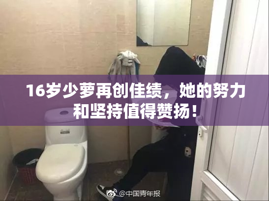 16岁少萝再创佳绩，她的努力和坚持值得赞扬！