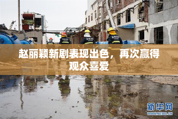 赵丽颖新剧表现出色，再次赢得观众喜爱
