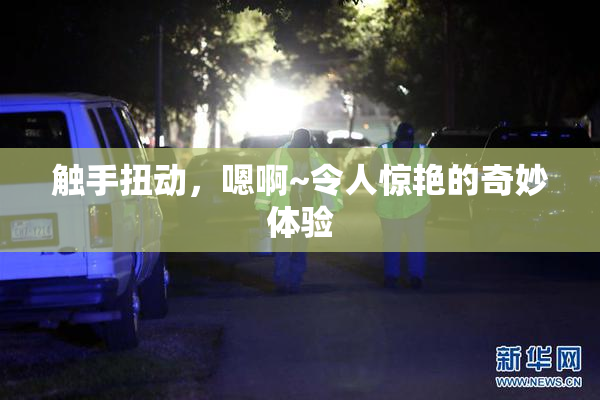 触手扭动，嗯啊~令人惊艳的奇妙体验