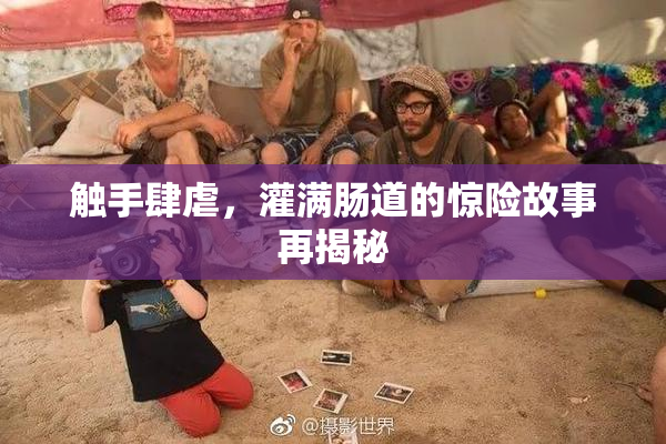 触手肆虐，灌满肠道的惊险故事再揭秘