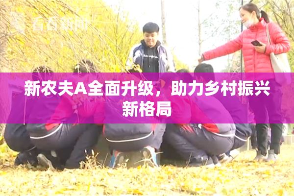 新农夫A全面升级，助力乡村振兴新格局