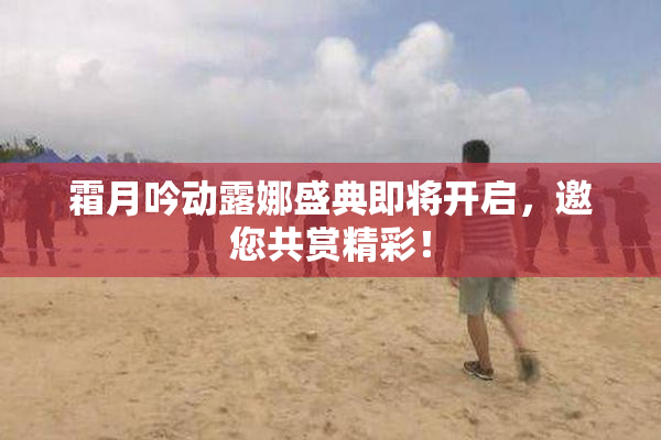 霜月吟动露娜盛典即将开启，邀您共赏精彩！