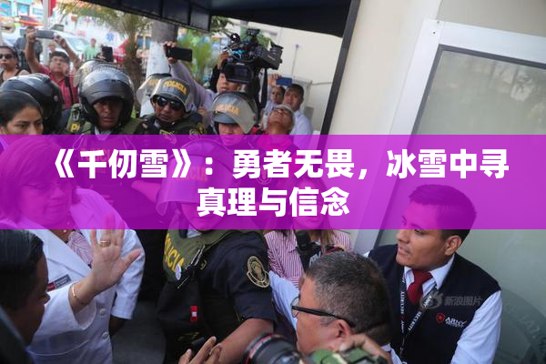 《千仞雪》：勇者无畏，冰雪中寻真理与信念