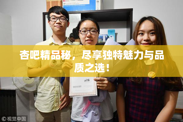 杏吧精品秘，尽享独特魅力与品质之选！