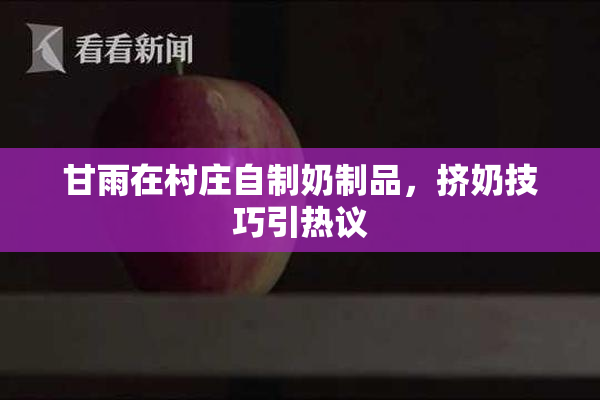 甘雨在村庄自制奶制品，挤奶技巧引热议