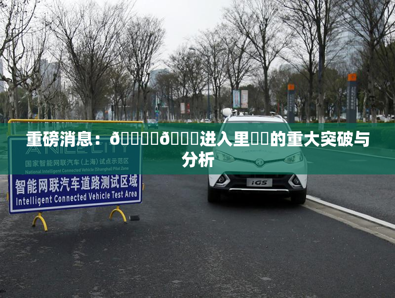 重磅消息：🔞‌🍌进入里❌‌的重大突破与分析