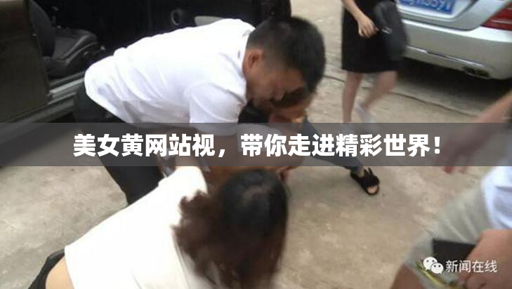 美女黄网站视，带你走进精彩世界！