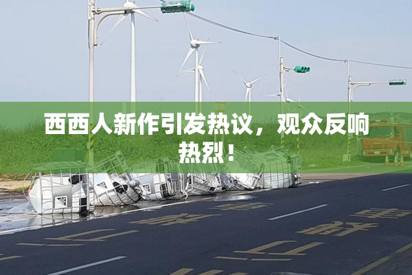 西西人新作引发热议，观众反响热烈！