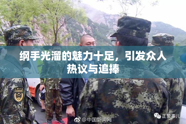 纲手光溜的魅力十足，引发众人热议与追捧