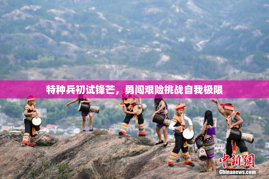 特种兵初试锋芒，勇闯艰险挑战自我极限
