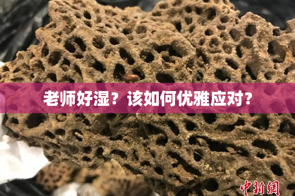 老师好湿？该如何优雅应对？