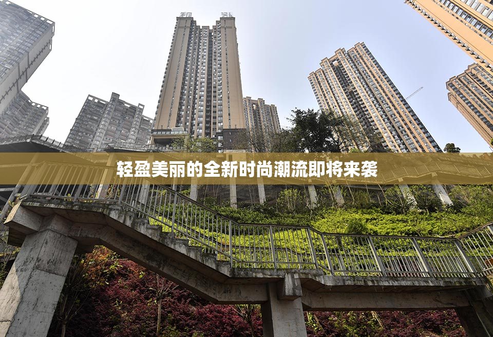 轻盈美丽的全新时尚潮流即将来袭