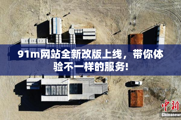 91m网站全新改版上线，带你体验不一样的服务!
