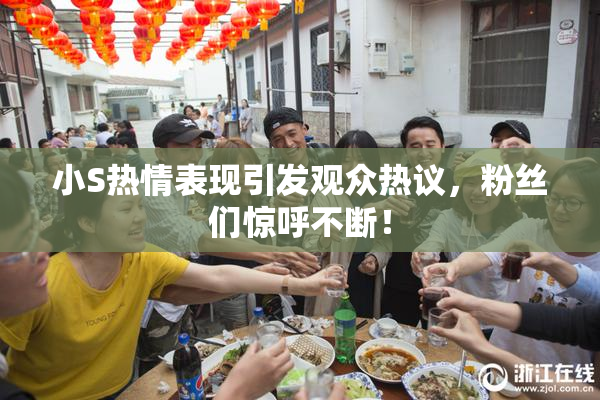 小S热情表现引发观众热议，粉丝们惊呼不断！