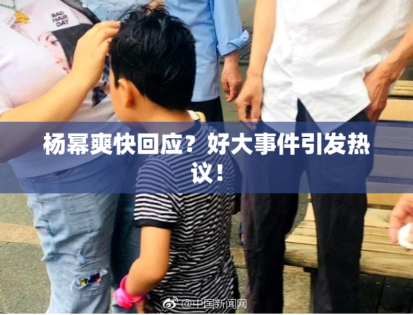 杨幂爽快回应？好大事件引发热议！
