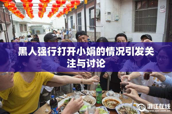 黑人强行打开小娟的情况引发关注与讨论