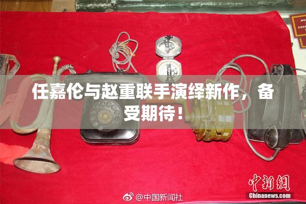 任嘉伦与赵重联手演绎新作，备受期待！