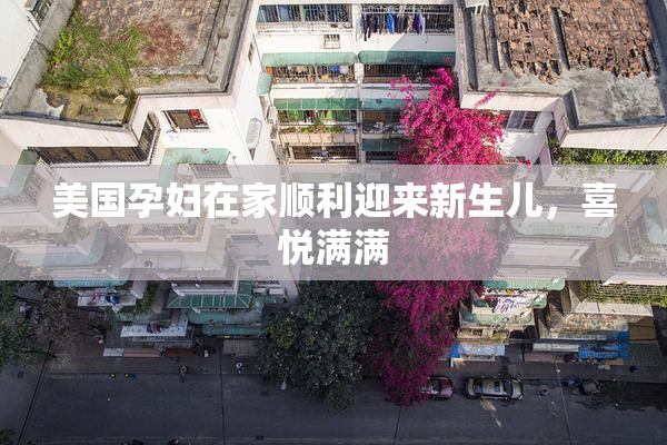 美国孕妇在家顺利迎来新生儿，喜悦满满