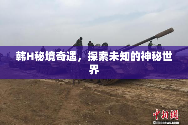 韩H秘境奇遇，探索未知的神秘世界