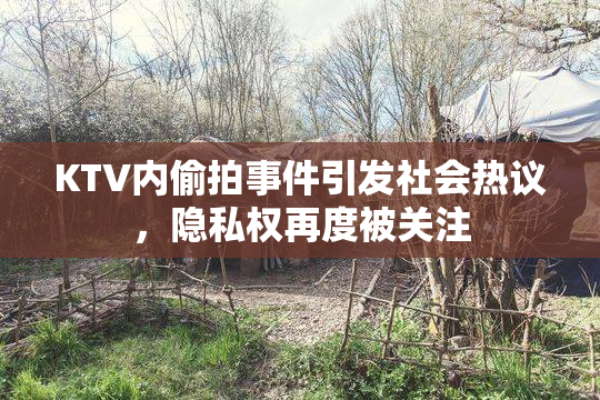 KTV内偷拍事件引发社会热议，隐私权再度被关注