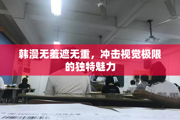 韩漫无羞遮无重，冲击视觉极限的独特魅力