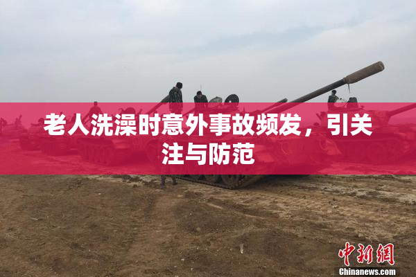 老人洗澡时意外事故频发，引关注与防范