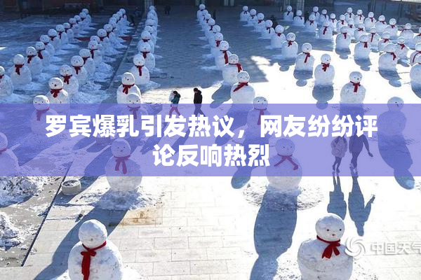 罗宾爆乳引发热议，网友纷纷评论反响热烈