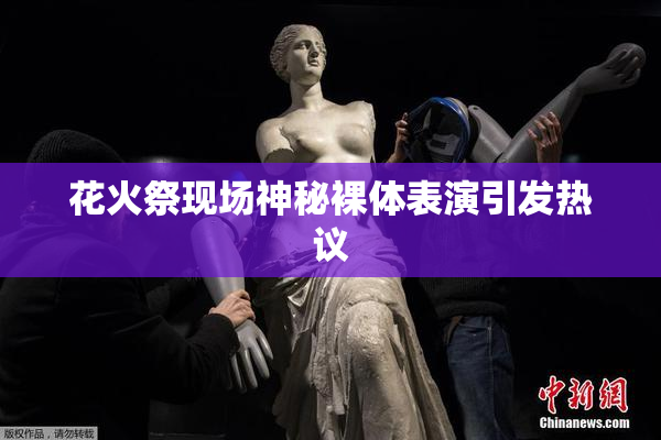 花火祭现场神秘裸体表演引发热议