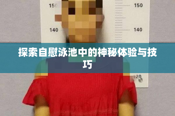 探索自慰泳池中的神秘体验与技巧