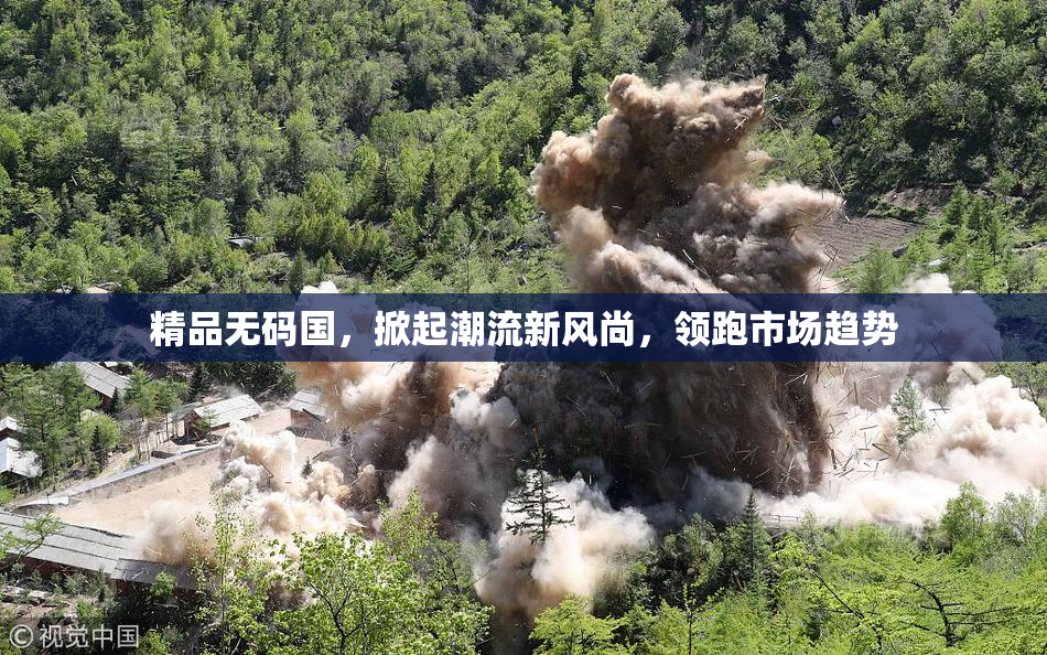 精品无码国，掀起潮流新风尚，领跑市场趋势