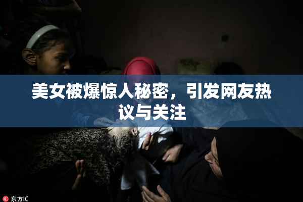 美女被爆惊人秘密，引发网友热议与关注
