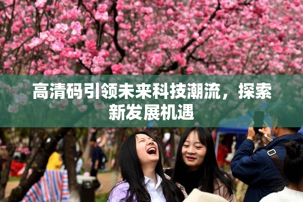 高清码引领未来科技潮流，探索新发展机遇