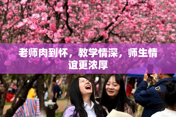 老师肉到怀，教学情深，师生情谊更浓厚
