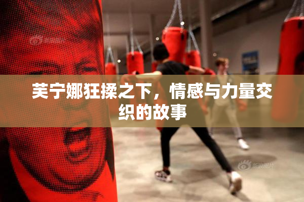 芙宁娜狂揉之下，情感与力量交织的故事