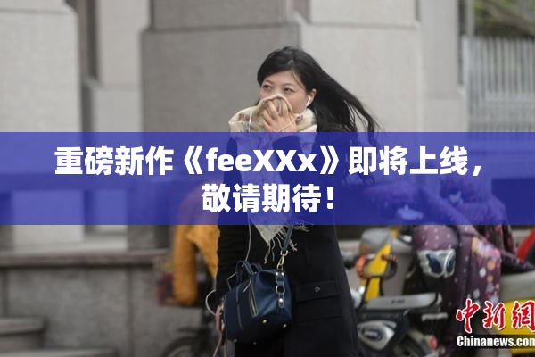 重磅新作《feeXXx》即将上线，敬请期待！