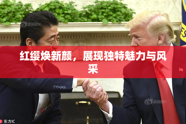 红缨焕新颜，展现独特魅力与风采