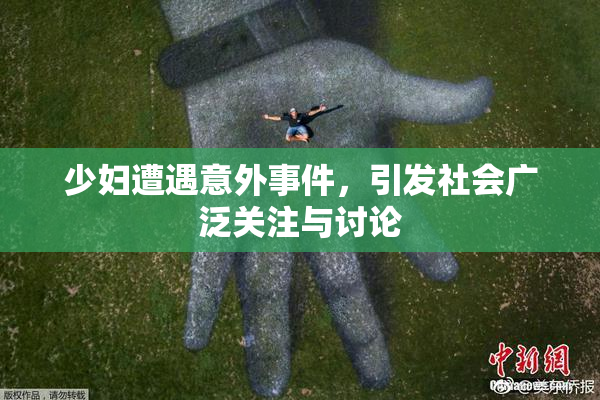 少妇遭遇意外事件，引发社会广泛关注与讨论