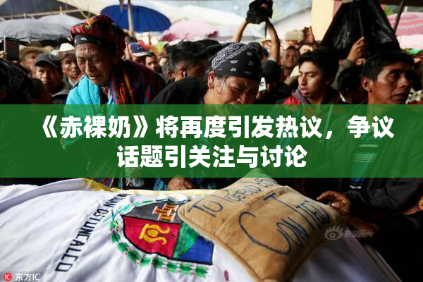 《赤裸奶》将再度引发热议，争议话题引关注与讨论