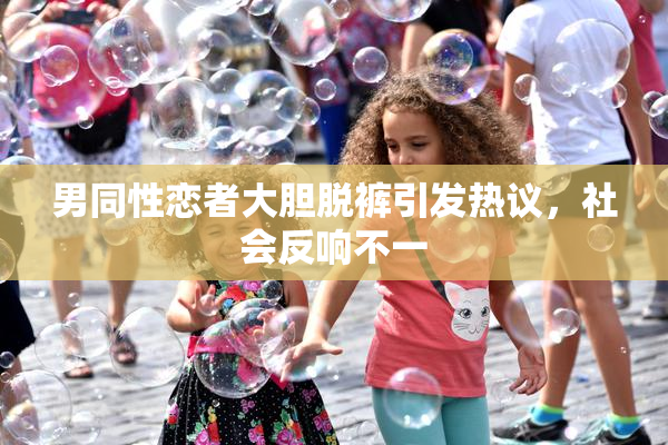 男同性恋者大胆脱裤引发热议，社会反响不一