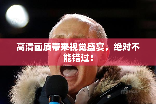 高清画质带来视觉盛宴，绝对不能错过！