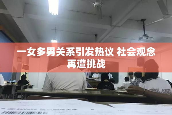 一女多男关系引发热议 社会观念再遭挑战