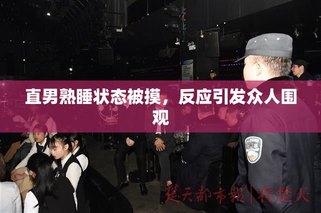 直男熟睡状态被摸，反应引发众人围观