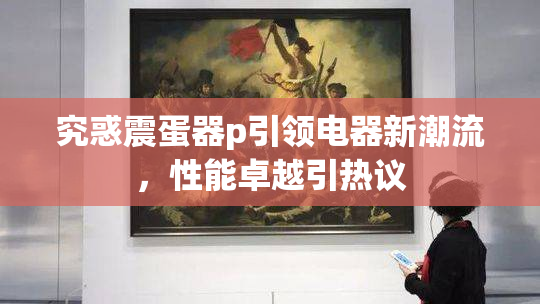 究惑震蛋器p引领电器新潮流，性能卓越引热议